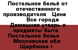 Постельное бельё от отечественного производителя › Цена ­ 269 - Все города Домашняя утварь и предметы быта » Постельное белье   . Московская обл.,Щербинка г.